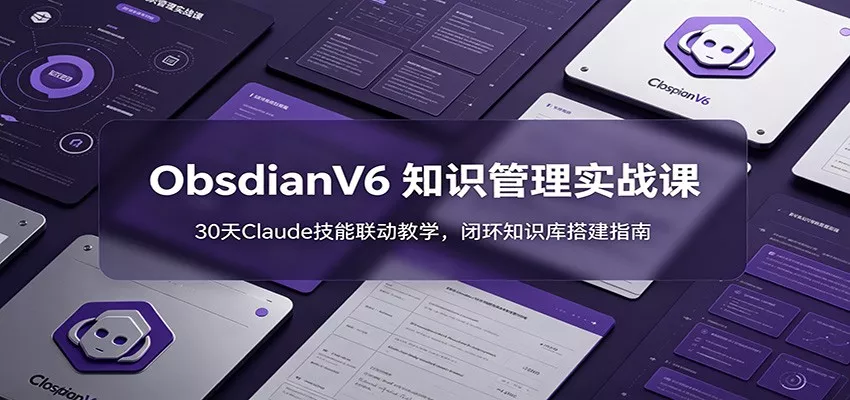 ObsidianV6 知识管理实战课：30天Claude技能联动教学，闭环知识库搭建指南客创社区-专注互联网轻资产资源整合与分享客创社区-专注互联网轻资产资源整合与分享