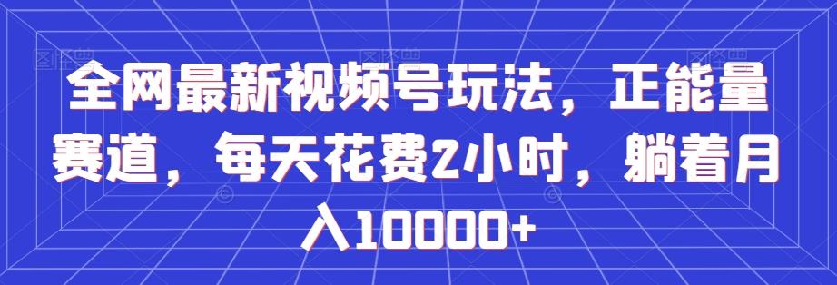 全网最新视频号玩法，正能量赛道，每天花费2小时，躺着月入10000+【揭秘】客创社 - 专注互联网轻资产创业及网络项目资源整合与分享客创社 - 专注互联网轻资产创业及网络项目资源整合与分享