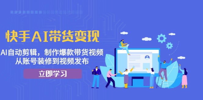 快手AI带货变现：AI自动剪辑，制作爆款带货视频，从账号装修到视频发布客创社 - 专注互联网轻资产创业及网络项目资源整合与分享客创社 - 专注互联网轻资产创业及网络项目资源整合与分享