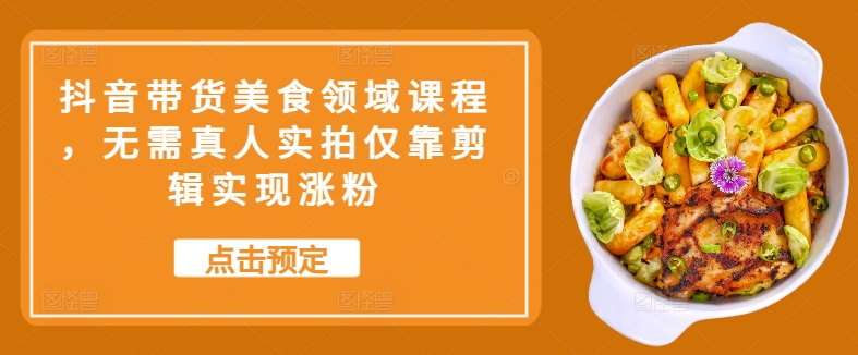 抖音带货美食领域课程，无需真人实拍仅靠剪辑实现涨粉客创社 - 专注互联网轻资产创业及网络项目资源整合与分享客创社 - 专注互联网轻资产创业及网络项目资源整合与分享