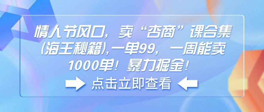 情人节风口，卖“杏商”课合集(海王秘籍客创社 - 专注互联网轻资产创业及网络项目资源整合与分享客创社 - 专注互联网轻资产创业及网络项目资源整合与分享
