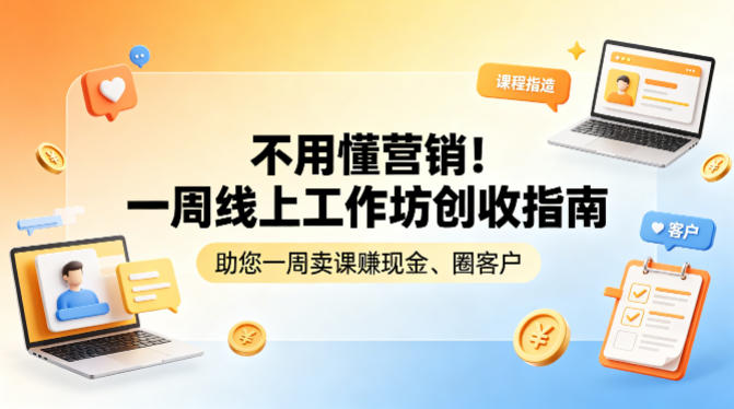 不用懂营销！一周线上工作坊创收指南，助您一周卖课賺现金、圈客户客创社区-专注互联网轻资产资源整合与分享客创社区-专注互联网轻资产资源整合与分享