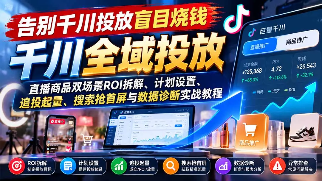 告别千川投放盲目烧钱：直播商品双场景ROI拆解、计划设置、追投起量、搜索抢首屏与数据诊断实战教程客创社区-专注互联网轻资产资源整合与分享客创社区-专注互联网轻资产资源整合与分享