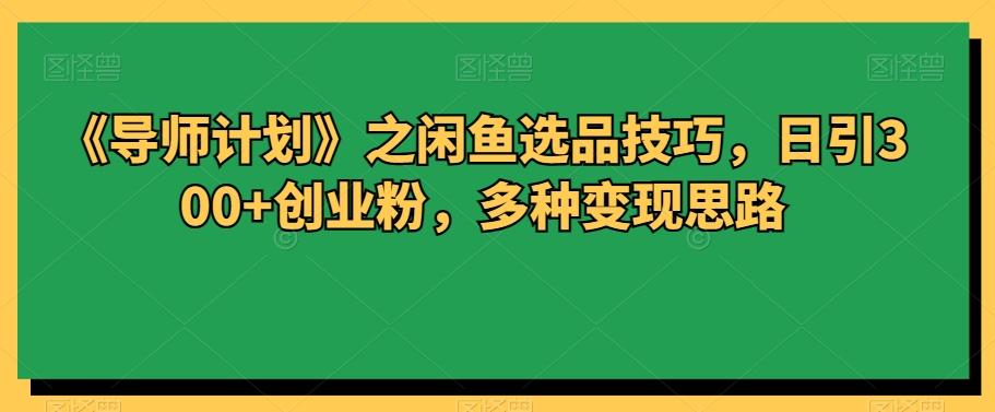 《导师计划》之闲鱼选品技巧，日引300+创业粉，多种变现思路客创社 - 专注互联网轻资产创业及网络项目资源整合与分享客创社 - 专注互联网轻资产创业及网络项目资源整合与分享