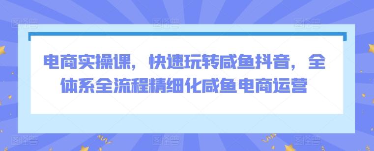 电商实操课，快速玩转咸鱼抖音，全体系全流程精细化咸鱼电商运营客创社 - 专注互联网轻资产创业及网络项目资源整合与分享客创社 - 专注互联网轻资产创业及网络项目资源整合与分享