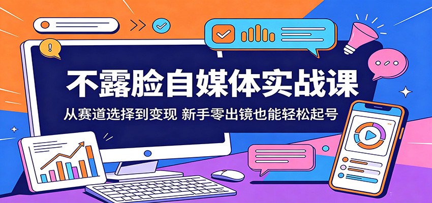 不露脸自媒体实战课：从赛道选择到变现，新手零出镜也能轻松起号 《鱼见海科技》-鱼见海资源网-免费PHP网站源码模板,插件软件网创AI智能体资源分享平台！