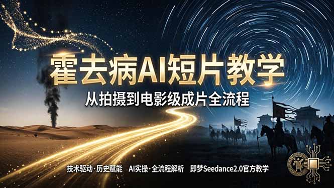 《霍去病》AI短片教学：即梦AI Seedance2.0实操，从拍摄到电影级成片全流程客创社区-专注互联网轻资产资源整合与分享客创社区-专注互联网轻资产资源整合与分享