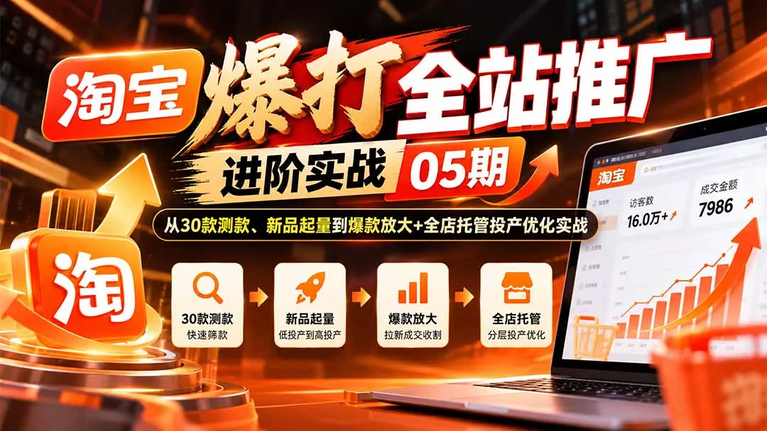 淘宝爆打全站推广进阶实战05期：从30款测款、新品起量到爆款放大+全店托管投产优化实战-鱼见海资源网-免费PHP网站源码模板,插件软件网创AI智能体资源分享平台！