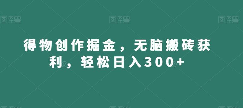 得物创作掘金，无脑搬砖获利，轻松日入300+【揭秘】客创社 - 专注互联网轻资产创业及网络项目资源整合与分享客创社 - 专注互联网轻资产创业及网络项目资源整合与分享