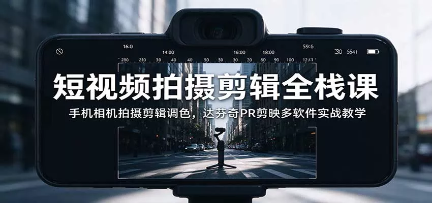 短视频拍摄剪辑全栈课：手机相机拍摄剪辑调色，达芬奇PR剪映多软件实战教学客创社区-专注互联网轻资产资源整合与分享客创社区-专注互联网轻资产资源整合与分享