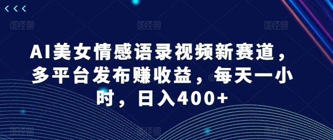 AI美女情感语录视频新赛道，多平台发布赚收益，每天一小时，日入400+【揭秘】客创社 - 专注互联网轻资产创业及网络项目资源整合与分享客创社 - 专注互联网轻资产创业及网络项目资源整合与分享