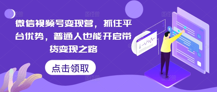 微信视频号变现营，抓住平台优势，普通人也能开启带货变现之路客创社 - 专注互联网轻资产创业及网络项目资源整合与分享客创社 - 专注互联网轻资产创业及网络项目资源整合与分享
