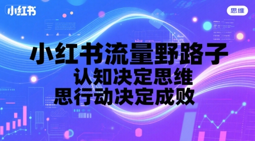 小红书流量野路子，认知决定思维，思维决定行动，行动决定成败-客创社 - 专注互联网轻资产创业及网络项目资源整合与分享客创社-免费且强大的项目分享网站！