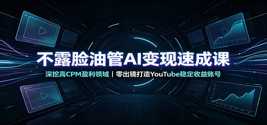 不露脸油管AI变现速成课：深挖高CPM盈利领域，零出镜打造YouTube稳定收益账号星享资源网星享资源网