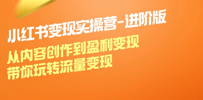 小红书变现实操营进阶版：从内容创作到盈利变现，带你玩转流量变现客创社 - 专注互联网轻资产创业及网络项目资源整合与分享客创社 - 专注互联网轻资产创业及网络项目资源整合与分享