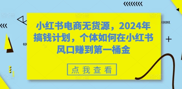 小红书电商无货源，2024年搞钱计划，个体如何在小红书风口赚到第一桶金客创社 - 专注互联网轻资产创业及网络项目资源整合与分享客创社 - 专注互联网轻资产创业及网络项目资源整合与分享