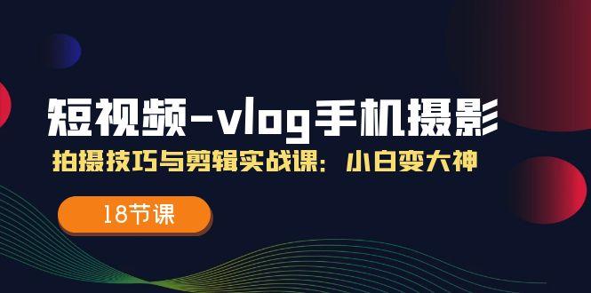 短视频-vlog手机摄影：拍摄技巧与剪辑实战课：小白变大神(18节课客创社 - 专注互联网轻资产创业及网络项目资源整合与分享客创社 - 专注互联网轻资产创业及网络项目资源整合与分享