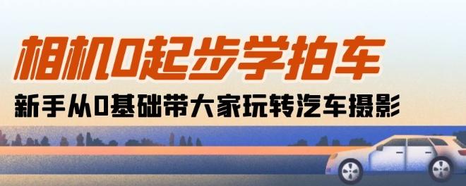 相机0起步学拍车：新手从0基础带大家玩转汽车摄影(18节课)客创社 - 专注互联网轻资产创业及网络项目资源整合与分享客创社 - 专注互联网轻资产创业及网络项目资源整合与分享