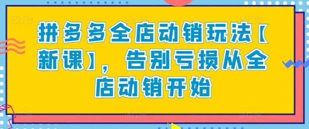 拼多多全店动销玩法【新课】，告别亏损从全店动销开始客创社 - 专注互联网轻资产创业及网络项目资源整合与分享客创社 - 专注互联网轻资产创业及网络项目资源整合与分享
