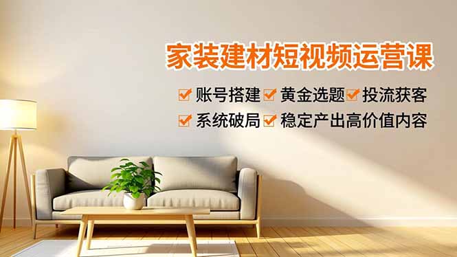 家装建材短视频运营课，账号搭建、黄金选题、投流获客，系统破局，稳定产出高价值内容客创社区-专注互联网轻资产资源整合与分享客创社区-专注互联网轻资产资源整合与分享