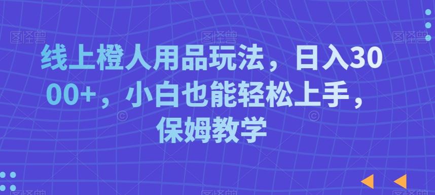 线上橙人用品玩法，日入3000+，小白也能轻松上手，保姆教学【揭秘】客创社 - 专注互联网轻资产创业及网络项目资源整合与分享客创社 - 专注互联网轻资产创业及网络项目资源整合与分享
