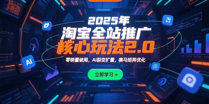 （15473期）2025年淘宝全站推广核心玩法2.0：零销量破局，AI裂变扩量，赛马矩阵优化-客创社 - 专注互联网轻资产创业及网络项目资源整合与分享客创社-免费且强大的项目分享网站！