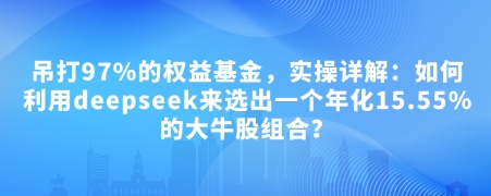 付费文章：吊打97%的权益基金，实操详解：如何利用deepseek来选出一个年化15.55%的大牛股组合?客创社 - 专注互联网轻资产创业及网络项目资源整合与分享客创社 - 专注互联网轻资产创业及网络项目资源整合与分享