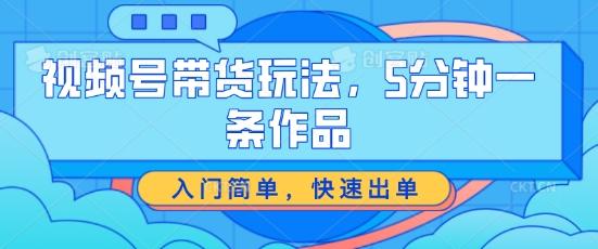 视频号带货玩法，5分钟一条作品，入门简单，快速出单【揭秘】客创社 - 专注互联网轻资产创业及网络项目资源整合与分享客创社 - 专注互联网轻资产创业及网络项目资源整合与分享