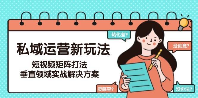 （15069期）私域运营新玩法，短视频矩阵打法，垂直领域实战解决方案（更新6月）-客创社 - 专注互联网轻资产创业及网络项目资源整合与分享客创社-免费且强大的项目分享网站！