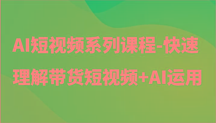 AI短视频系列课程-快速理解带货短视频+AI工具短视频运用客创社 - 专注互联网轻资产创业及网络项目资源整合与分享客创社 - 专注互联网轻资产创业及网络项目资源整合与分享