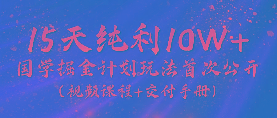 《国学掘金计划2024》实战教学视频，15天纯利10W+(视频课程+交付手册)客创社 - 专注互联网轻资产创业及网络项目资源整合与分享客创社 - 专注互联网轻资产创业及网络项目资源整合与分享