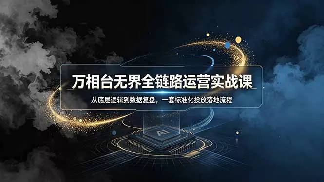 万相台无界全链路运营实战课，从底层逻辑到数据复盘，一套标准化投放落地流程客创社区-专注互联网轻资产资源整合与分享客创社区-专注互联网轻资产资源整合与分享