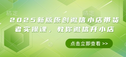 2025新版原创微信小店带货者实操课，教你微信开小店-客创社 - 专注互联网轻资产创业及网络项目资源整合与分享客创社-免费且强大的项目分享网站！