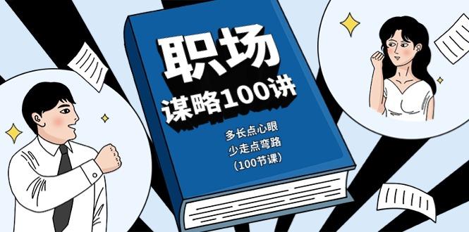 职场谋略100讲：多长点心眼，少走点弯路(100节课)客创社 - 专注互联网轻资产创业及网络项目资源整合与分享客创社 - 专注互联网轻资产创业及网络项目资源整合与分享