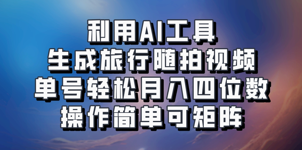 利用AI工具生成旅行随拍视频，单号轻松月入四位数，操作简单可矩阵客创社 - 专注互联网轻资产创业及网络项目资源整合与分享客创社 - 专注互联网轻资产创业及网络项目资源整合与分享