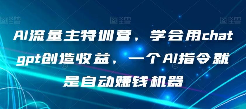 AI流量主特训营，学会用chatgpt创造收益，一个AI指令就是自动赚钱机器客创社 - 专注互联网轻资产创业及网络项目资源整合与分享客创社 - 专注互联网轻资产创业及网络项目资源整合与分享