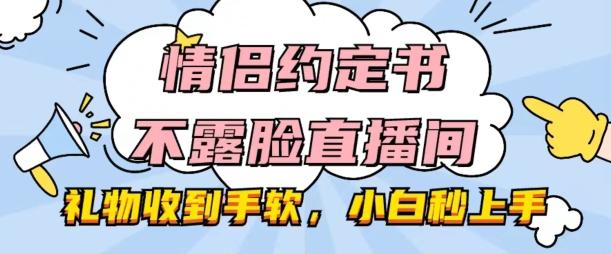 情侣约定书不露脸直播间，礼物收到手软，小白秒上手【揭秘】客创社 - 专注互联网轻资产创业及网络项目资源整合与分享客创社 - 专注互联网轻资产创业及网络项目资源整合与分享