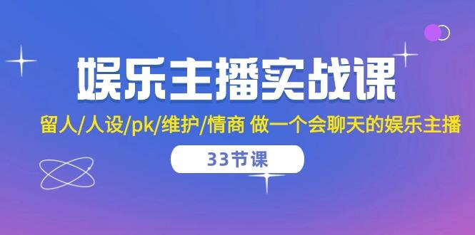 娱乐主播实战课  留人/人设/pk/维护/情商 做一个会聊天的娱乐主播-33节课客创社 - 专注互联网轻资产创业及网络项目资源整合与分享客创社 - 专注互联网轻资产创业及网络项目资源整合与分享