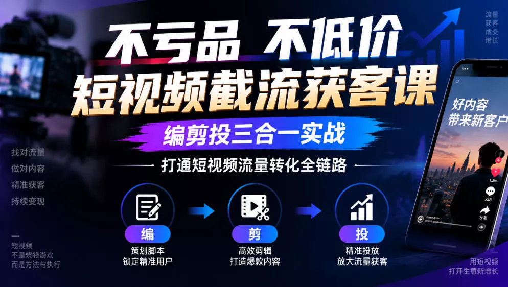 不亏品不低价短视频截流获客课，编剪投三合一实战，打通短视频流量转化全链路 《鱼见海科技》-鱼见海资源网-免费PHP网站源码模板,插件软件网创AI智能体资源分享平台！