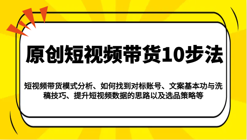 原创短视频带货10步法：模式分析/对标账号/文案与洗稿/提升数据/以及选品策略等客创社 - 专注互联网轻资产创业及网络项目资源整合与分享客创社 - 专注互联网轻资产创业及网络项目资源整合与分享