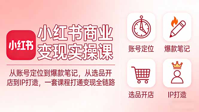 小红书商业变现实操课：从账号定位到爆款笔记，从选品开店到IP打造，一套课程打通变现全链路客创社区-专注互联网轻资产资源整合与分享客创社区-专注互联网轻资产资源整合与分享
