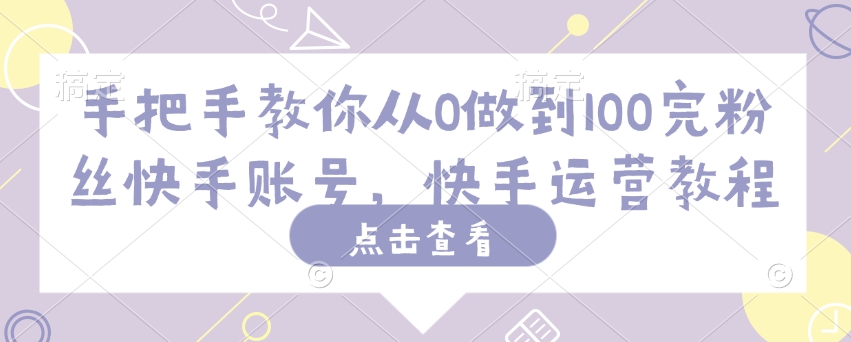 手把手教你从0做到100完粉丝快手账号，快手运营教程客创社 - 专注互联网轻资产创业及网络项目资源整合与分享客创社 - 专注互联网轻资产创业及网络项目资源整合与分享