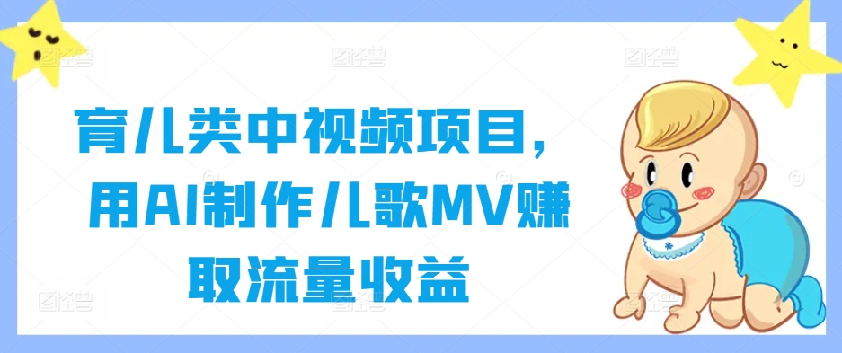 育儿类中视频项目，用AI制作儿歌MV赚取流量收益客创社 - 专注互联网轻资产创业及网络项目资源整合与分享客创社 - 专注互联网轻资产创业及网络项目资源整合与分享
