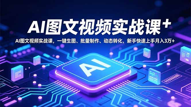 AI图文视频实战课，一键生图、批量制作、动态转化，新手快速上手月入3万+中赚AI网_草根零加盟费创业平台_小本副业项目推荐_抖音短视频 / AI 创业教程库项目资源网