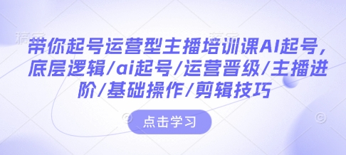 带你起号运营型主播培训课AI起号，底层逻辑/ai起号/运营晋级/主播进阶/基础操作/剪辑技巧客创社 - 专注互联网轻资产创业及网络项目资源整合与分享客创社 - 专注互联网轻资产创业及网络项目资源整合与分享
