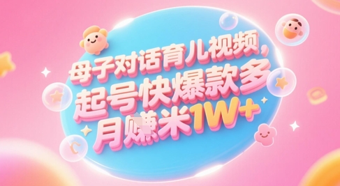 AI生成母子对话育儿类视频，起号快爆款多，小白宝妈轻松学，多渠道变现，月入1W+-客创社 - 专注互联网轻资产创业及网络项目资源整合与分享客创社-免费且强大的项目分享网站！