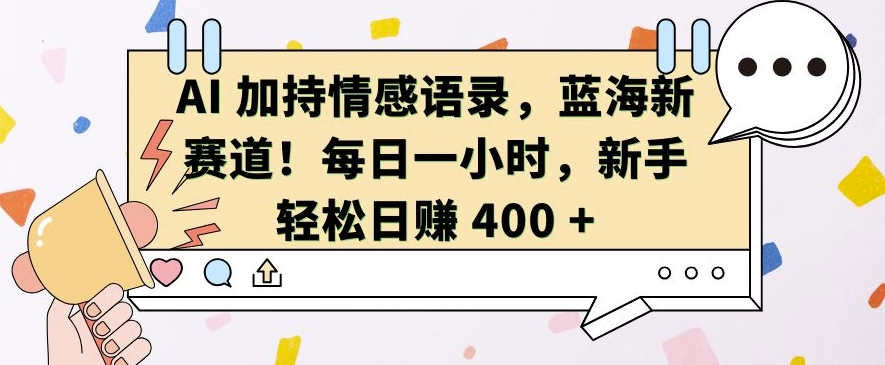AI 加持情感语录，蓝海新赛道，每日一小时，新手轻松日入 400【揭秘】客创社 - 专注互联网轻资产创业及网络项目资源整合与分享客创社 - 专注互联网轻资产创业及网络项目资源整合与分享