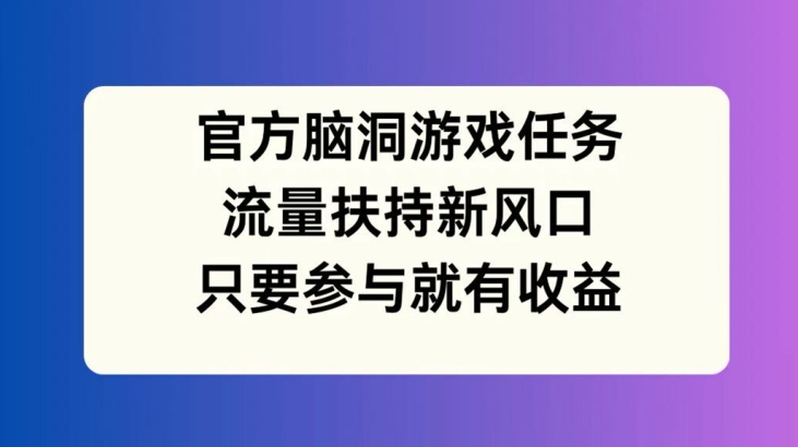官方脑洞游戏任务，流量扶持新风口，只要参与就有收益【揭秘】客创社 - 专注互联网轻资产创业及网络项目资源整合与分享客创社 - 专注互联网轻资产创业及网络项目资源整合与分享