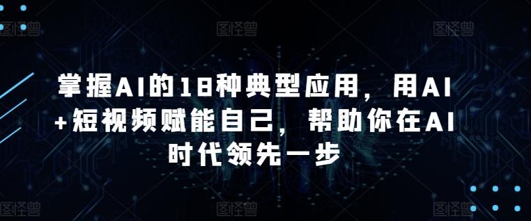 掌握AI的18种典型应用，用AI+短视频赋能自己，帮助你在AI时代领先一步客创社 - 专注互联网轻资产创业及网络项目资源整合与分享客创社 - 专注互联网轻资产创业及网络项目资源整合与分享