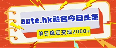 aute.hk融合今日头条，一键复制粘贴，单日稳定变现多张【揭秘】客创社 - 专注互联网轻资产创业及网络项目资源整合与分享客创社 - 专注互联网轻资产创业及网络项目资源整合与分享